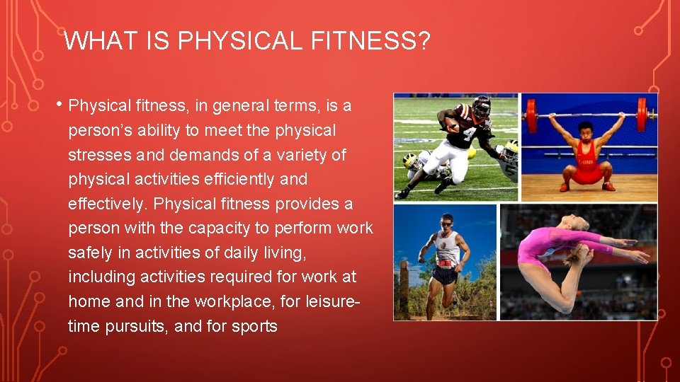 WHAT IS PHYSICAL FITNESS? • Physical fitness, in general terms, is a person’s ability