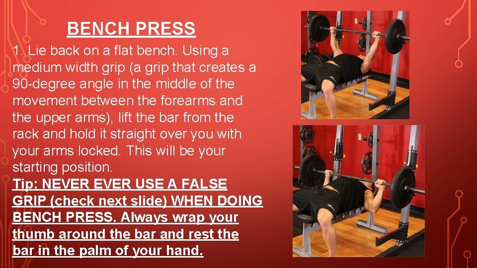 BENCH PRESS 1. Lie back on a flat bench. Using a medium width grip