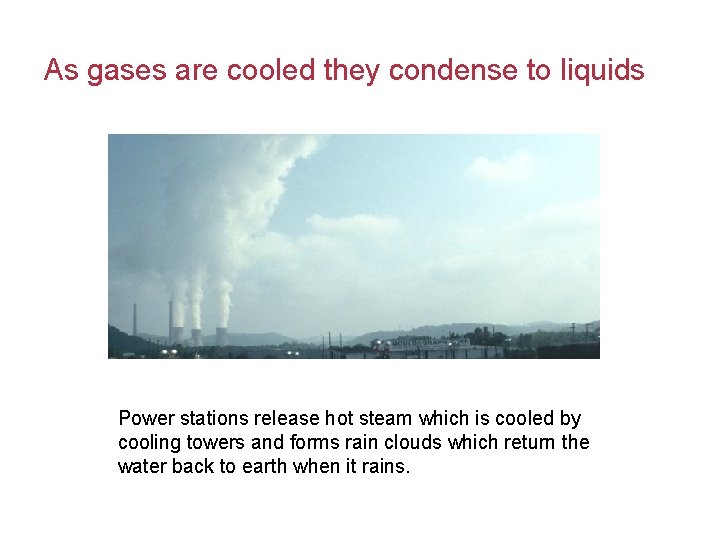 As gases are cooled they condense to liquids Power stations release hot steam which