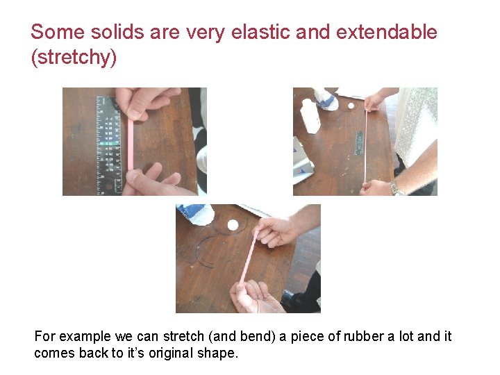 Some solids are very elastic and extendable (stretchy) For example we can stretch (and