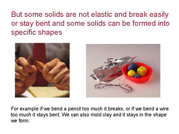 But some solids are not elastic and break easily or stay bent and some