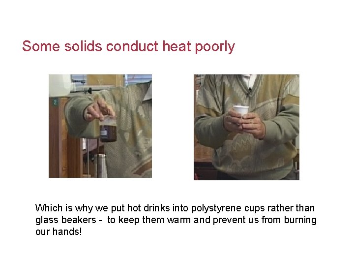 Some solids conduct heat poorly Which is why we put hot drinks into polystyrene