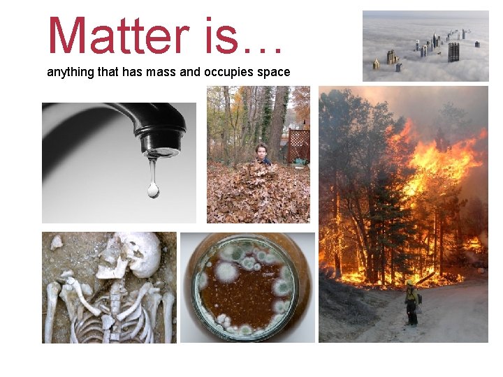 Matter is… anything that has mass and occupies space 