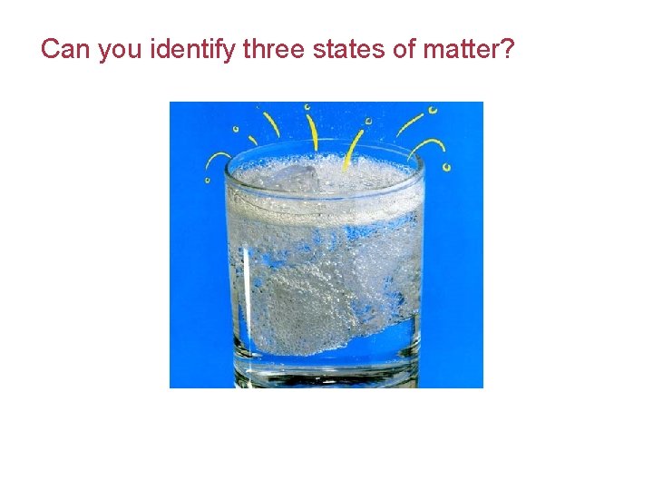 Can you identify three states of matter? 