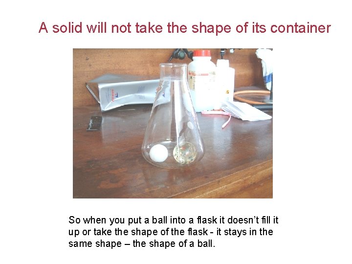 A solid will not take the shape of its container So when you put
