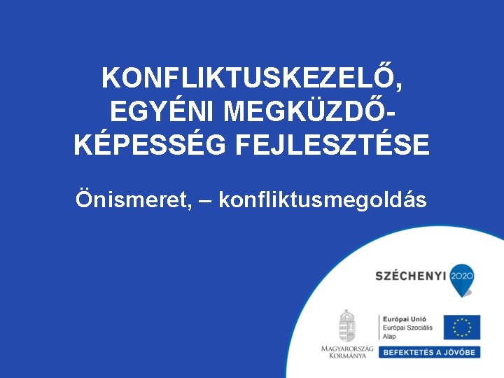 KONFLIKTUSKEZELŐ, EGYÉNI MEGKÜZDŐKÉPESSÉG FEJLESZTÉSE Önismeret, – konfliktusmegoldás KONFLIKTUSKEZELŐ, EGYÉNI MEGKÜZDŐKÉPESSÉG FEJLESZTÉSE Önismeret, – konfliktusmegoldás