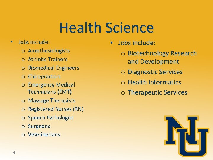 Health Science • Jobs include: o Anesthesiologists o Athletic Trainers o Biomedical Engineers o