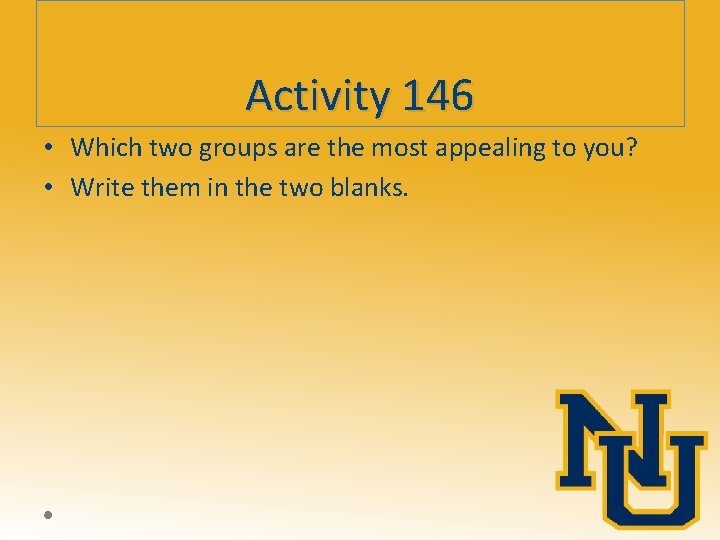 Activity 146 • Which two groups are the most appealing to you? • Write
