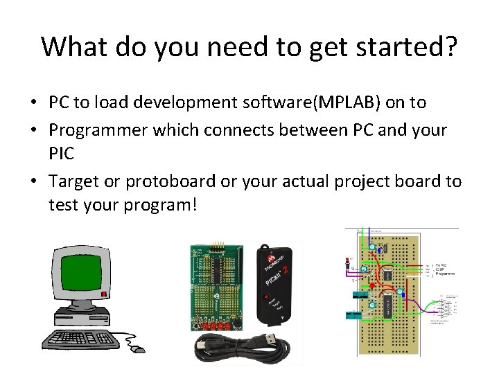 What do you need to get started? • PC to load development software(MPLAB) on