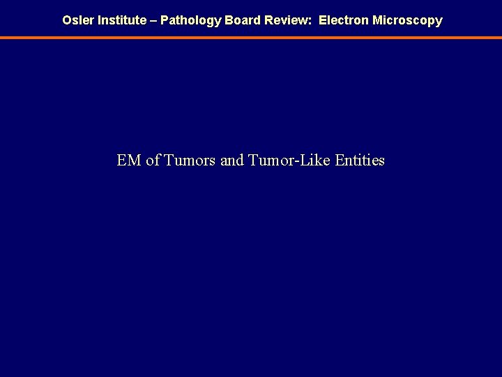 Osler Institute – Pathology Board Review: Electron Microscopy EM of Tumors and Tumor-Like Entities