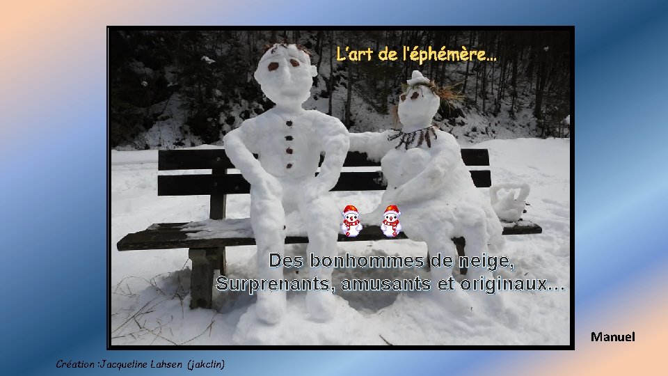 Des bonhommes de neige, Surprenants, amusants et originaux… Manuel Création : Jacqueline Lahsen (jakclin)