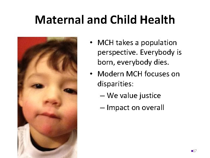 Maternal and Child Health • MCH takes a population perspective. Everybody is born, everybody