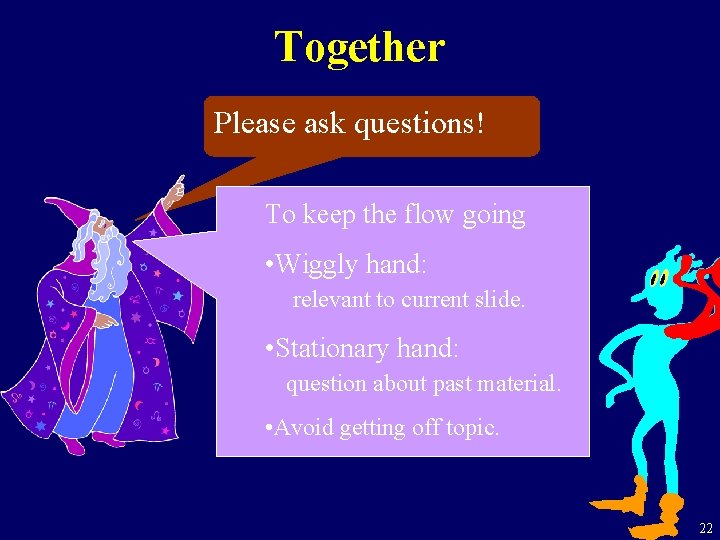 Together Please ask questions! To keep the flow going • Wiggly hand: relevant to