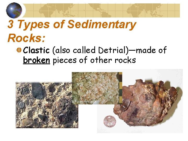 3 Types of Sedimentary Rocks: Clastic (also called Detrial)—made of broken pieces of other