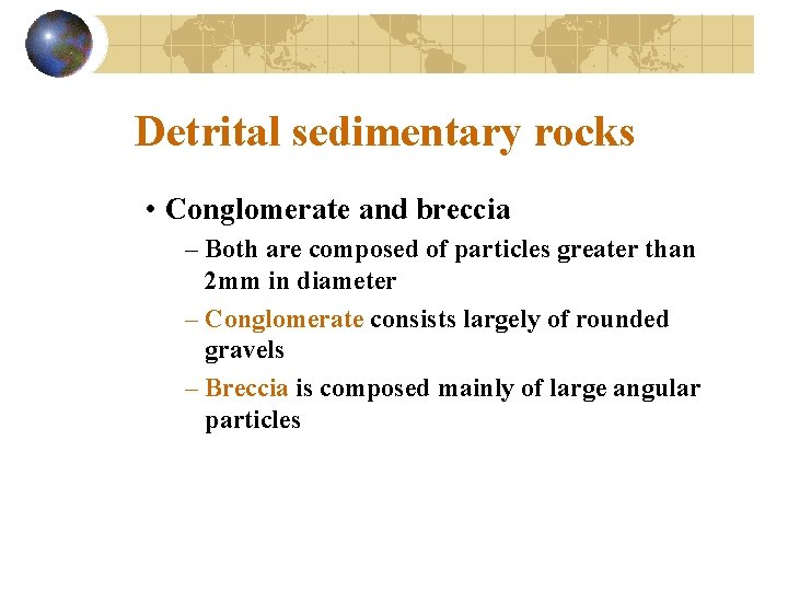 Detrital sedimentary rocks • Conglomerate and breccia – Both are composed of particles greater
