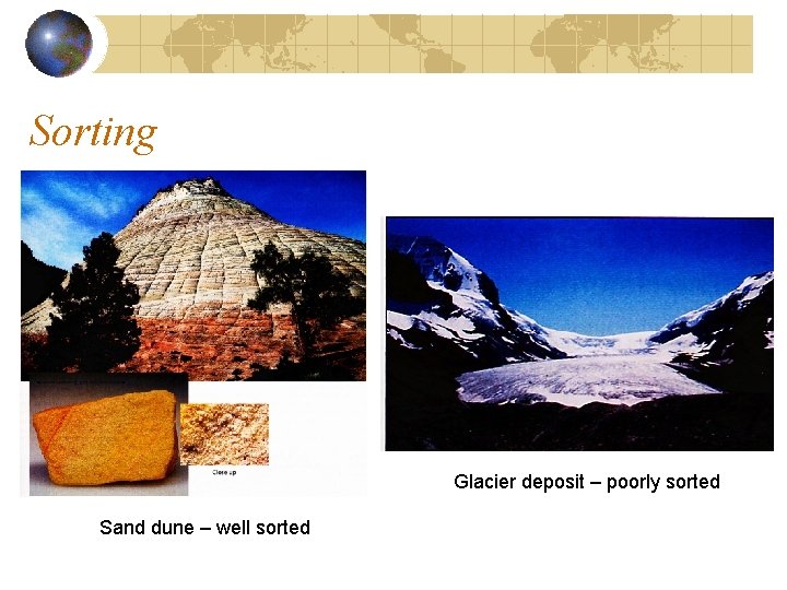 Sorting Glacier deposit – poorly sorted Sand dune – well sorted 