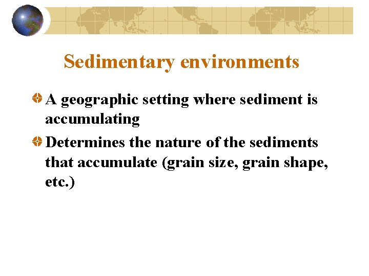 Sedimentary environments A geographic setting where sediment is accumulating Determines the nature of the