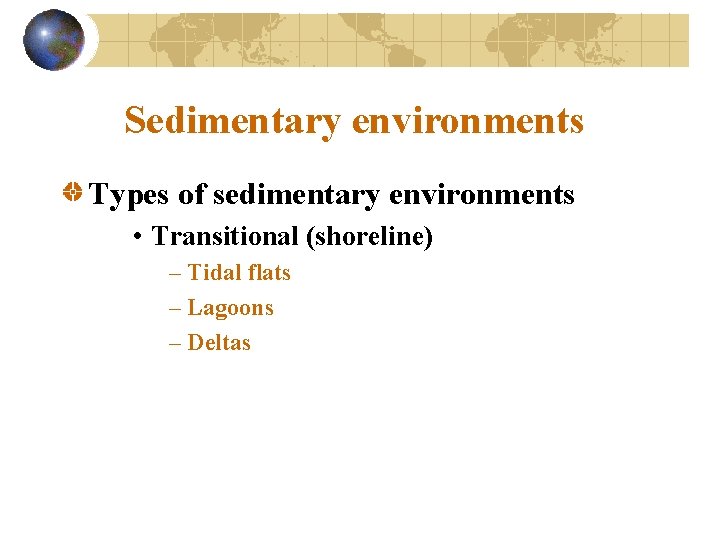 Sedimentary environments Types of sedimentary environments • Transitional (shoreline) – Tidal flats – Lagoons