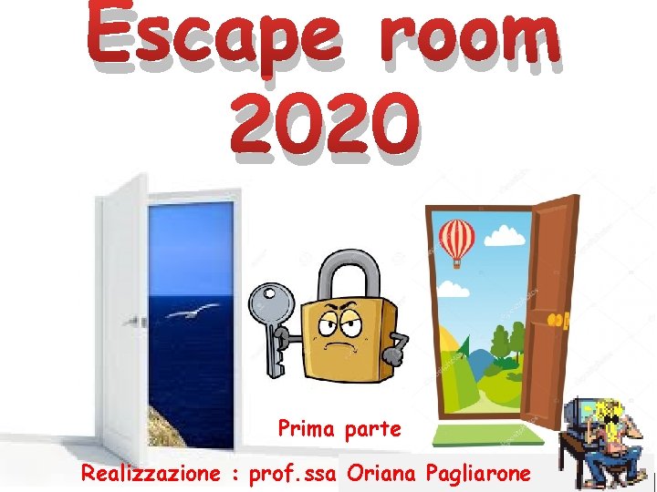 Escape room 2020 Prima parte Realizzazione : prof. ssa Oriana Pagliarone 