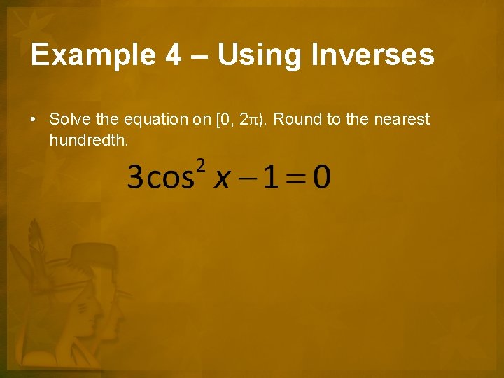 Example 4 – Using Inverses • Solve the equation on [0, 2π). Round to