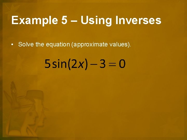 Example 5 – Using Inverses • Solve the equation (approximate values). 