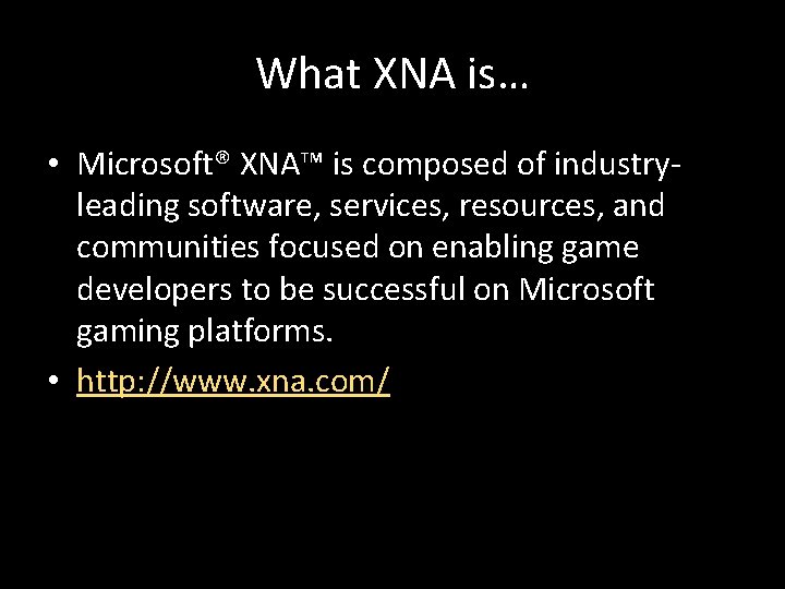 What XNA is… • Microsoft® XNA™ is composed of industryleading software, services, resources, and