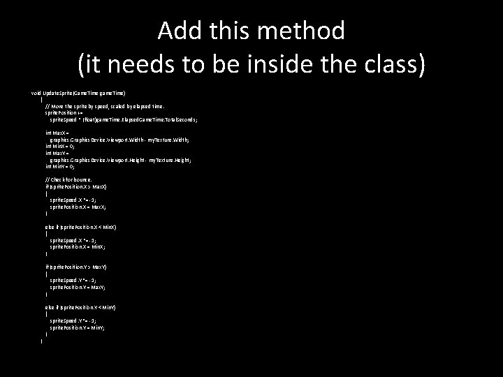 Add this method (it needs to be inside the class) void Update. Sprite(Game. Time