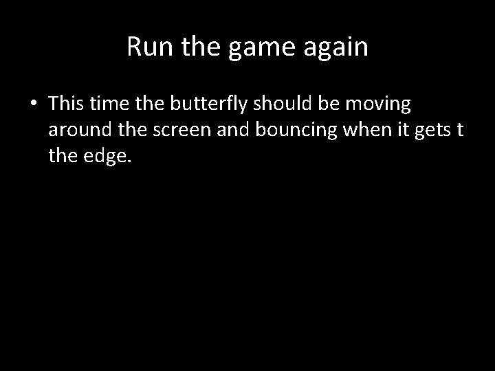 Run the game again • This time the butterfly should be moving around the
