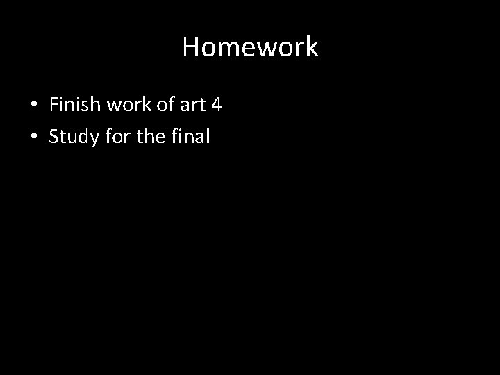 Homework • Finish work of art 4 • Study for the final 