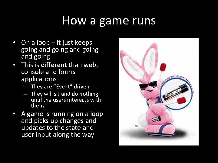 How a game runs • On a loop – it just keeps going and