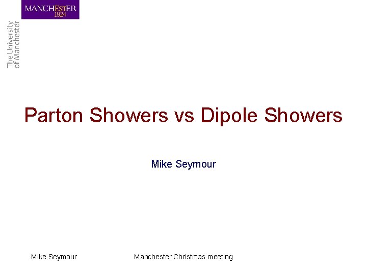 Parton Showers vs Dipole Showers Mike Seymour Manchester Christmas meeting 