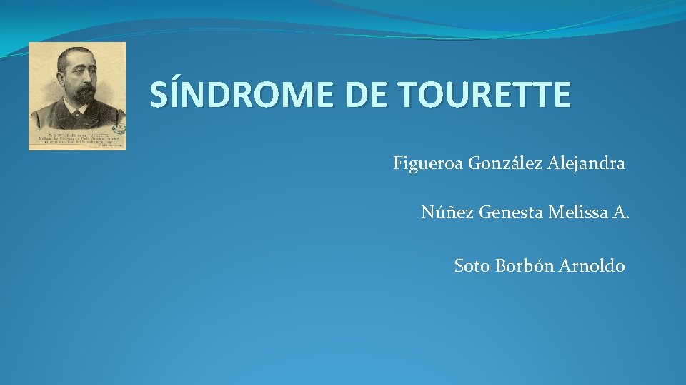 SÍNDROME DE TOURETTE Figueroa González Alejandra Núñez Genesta Melissa A. Soto Borbón Arnoldo 