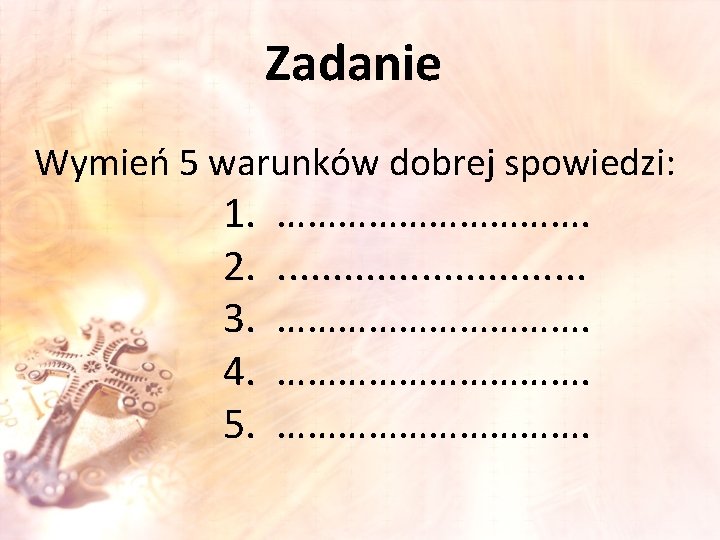 Zadanie Wymień 5 warunków dobrej spowiedzi: 1. 2. 3. 4. 5. ……………. . .