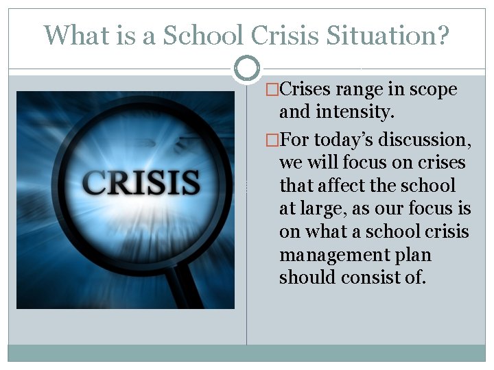 What is a School Crisis Situation? �Crises range in scope and intensity. �For today’s