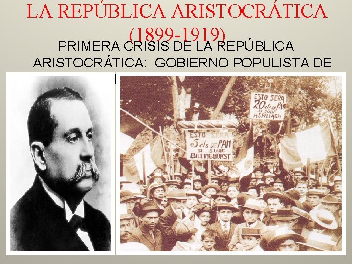 LA REPÚBLICA ARISTOCRÁTICA (1899 -1919) PRIMERA CRISIS DE LA REPÚBLICA ARISTOCRÁTICA: GOBIERNO POPULISTA DE