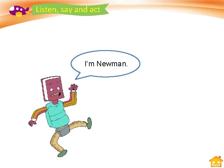 Listen, say and act I’m Newman. Back 