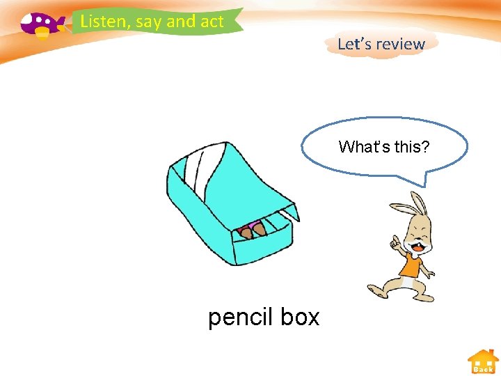 Listen, say and act Let’s review What’s this? pencil box Back 