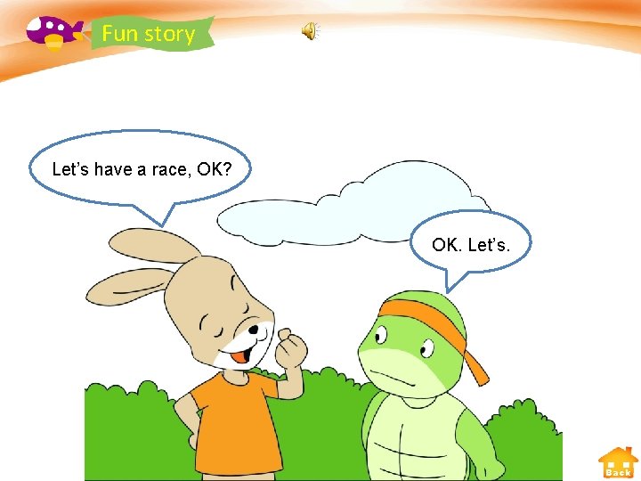 Fun story Let’s have a race, OK? OK. Let’s. Back 