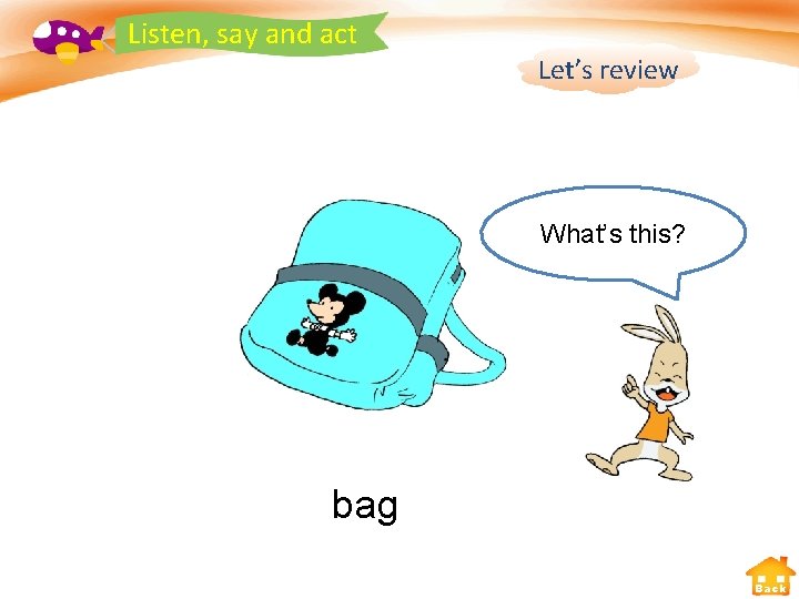 Listen, say and act Let’s review What’s this? bag Back 