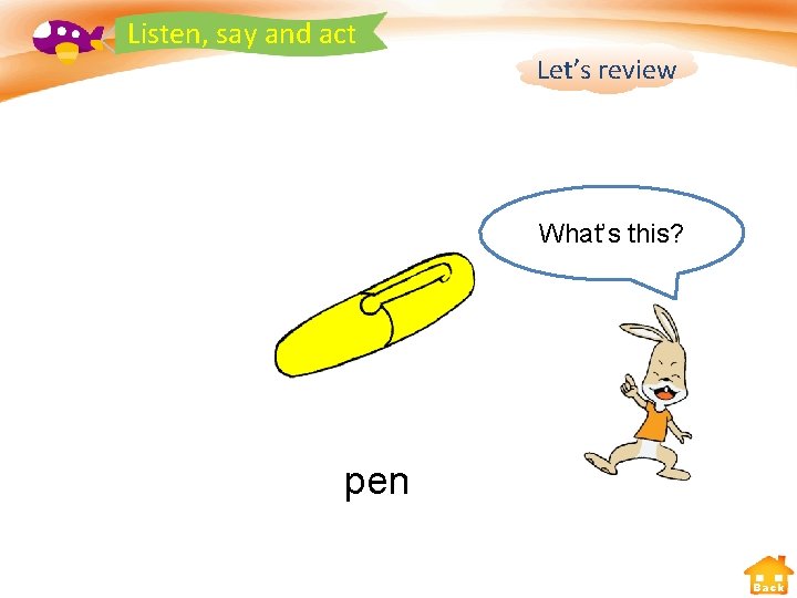 Listen, say and act Let’s review What’s this? pen Back 