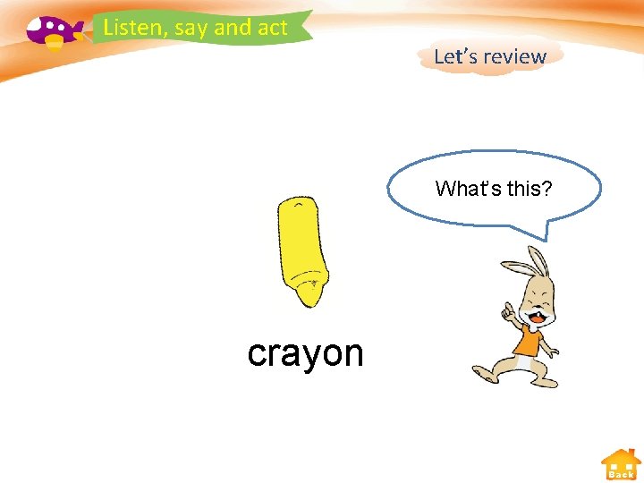 Listen, say and act Let’s review What’s this? crayon Back 
