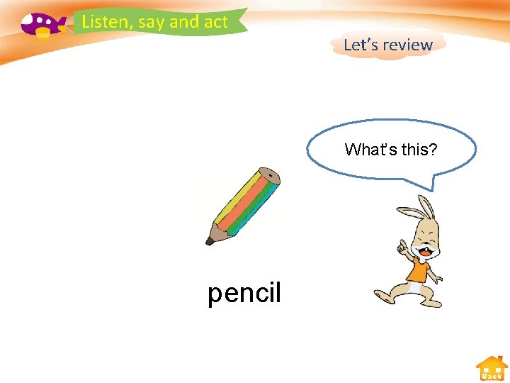 Listen, say and act Let’s review What’s this? pencil Back 