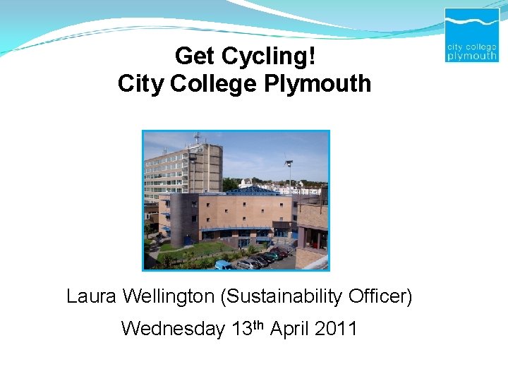Get Cycling! City College Plymouth Laura Wellington (Sustainability Officer) Wednesday 13 th April 2011