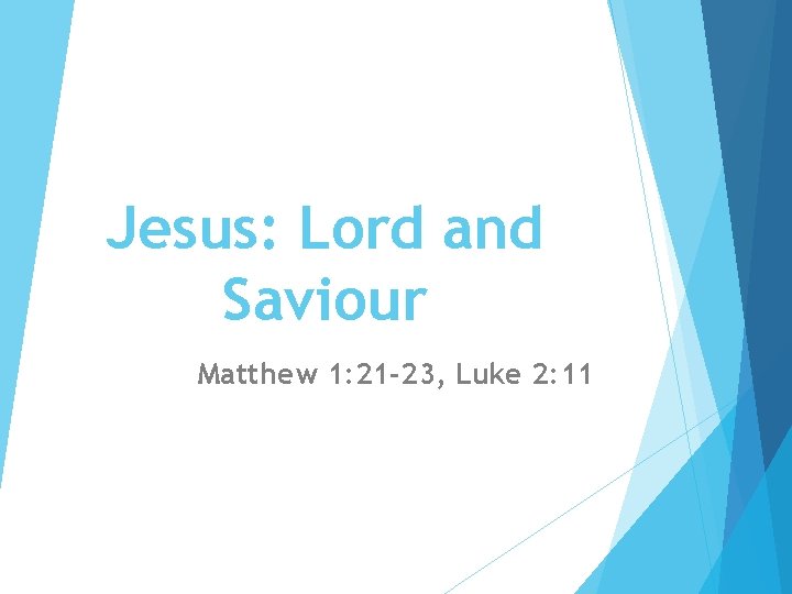Jesus: Lord and Saviour Matthew 1: 21 -23, Luke 2: 11 