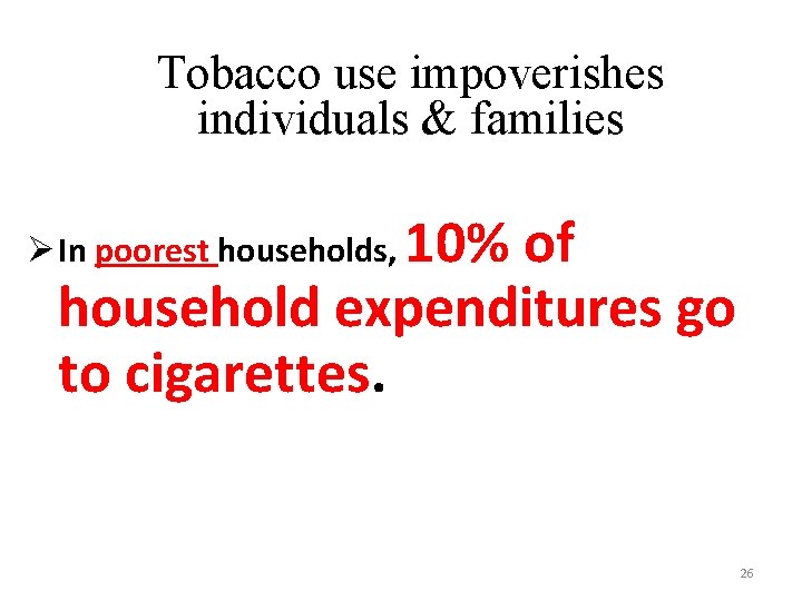 Tobacco use impoverishes individuals & families 10% of household expenditures go to cigarettes. Ø