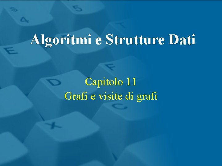 Algoritmi e Strutture Dati Capitolo 11 Grafi e visite di grafi 