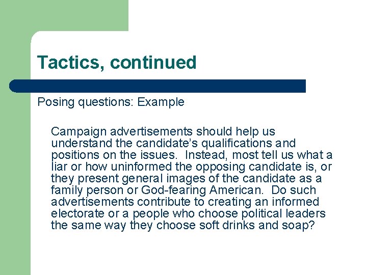 Tactics, continued Posing questions: Example Campaign advertisements should help us understand the candidate’s qualifications