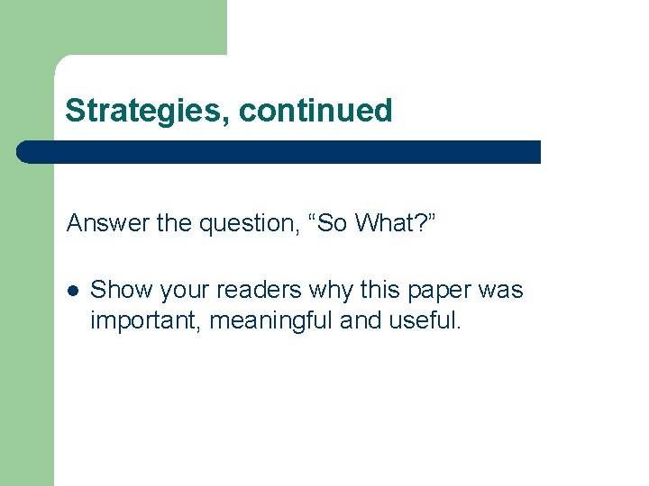 Strategies, continued Answer the question, “So What? ” l Show your readers why this