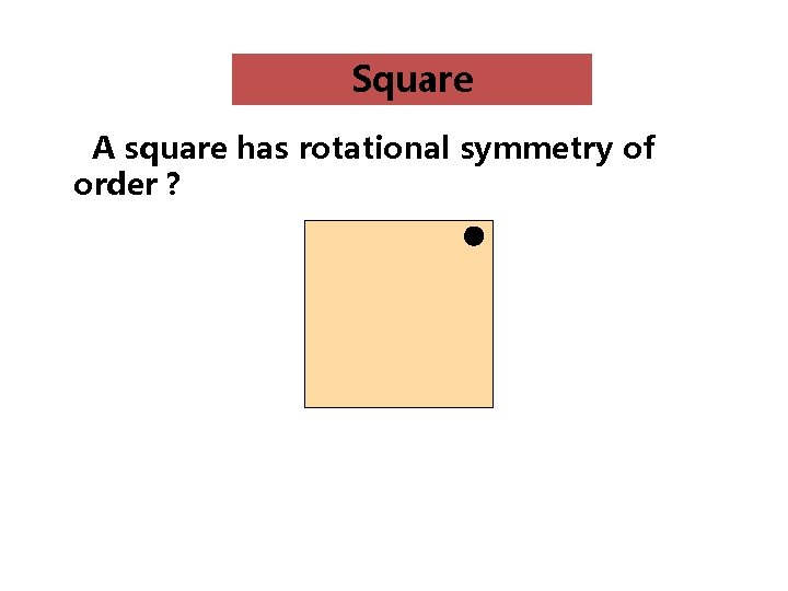 Square A square has rotational symmetry of order ? 