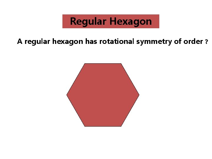 Regular Hexagon A regular hexagon has rotational symmetry of order ? Hexagon 